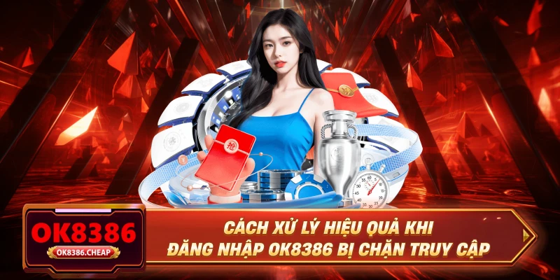 Cách xử lý hiệu quả khi đăng nhập OK8386 bị chặn truy cập