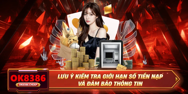 Lưu ý kiểm tra giới hạn số tiền nạp và đảm bảo thông tin 