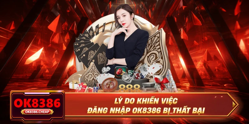 Lý do khiến việc đăng nhập OK8386 bị thất bại
