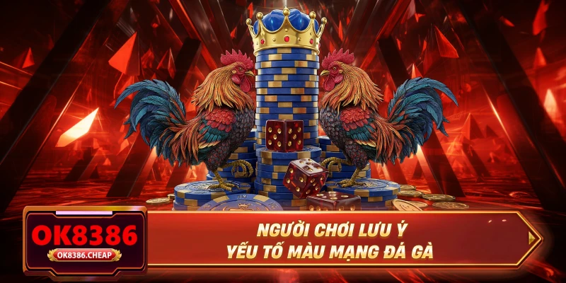 Người chơi lưu ý yếu tố màu mạng đá gà